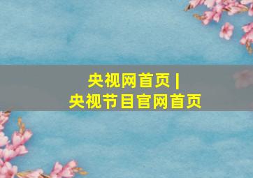 央视网首页 | 央视节目官网首页